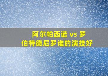 阿尔帕西诺 vs 罗伯特德尼罗谁的演技好